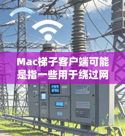 Mac梯子客户端可能是指一些用于绕过网络限制的软件或工具的Mac版本。这些工具通常用于访问被限制或屏蔽的网站、服务或内容。以下是一些常见的工具及其下载和使用方法