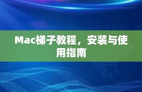 Mac梯子教程,安装与使用指南 Mac梯子教程,安装与使用指南