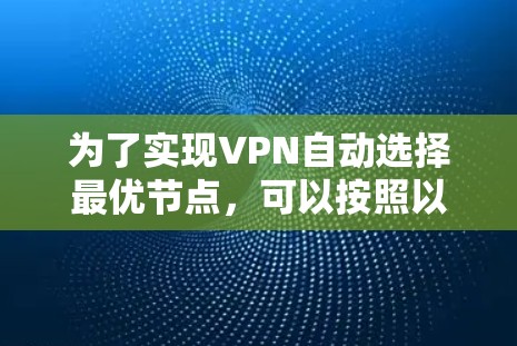 为了实现VPN自动选择最优节点，可以按照以下步骤进行