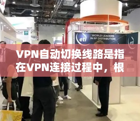 VPN自动切换线路是指在VPN连接过程中，根据网络状况、负载情况或其他条件，自动切换到不同的VPN线路，以确保稳定连接、提高网络性能或保护隐私。这种功能通常在企业网络或需要高可用性的场景中使用
