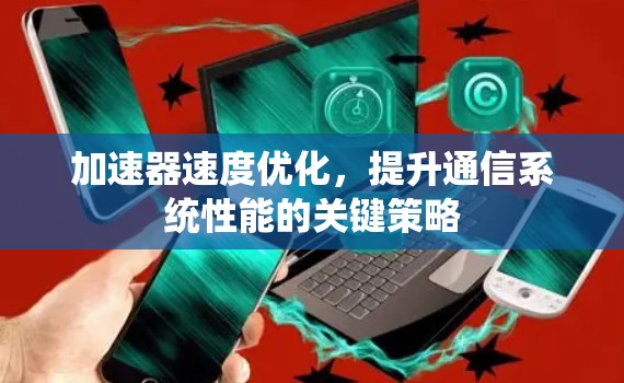 加速器速度优化，提升通信系统性能的关键策略