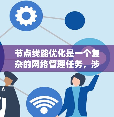 节点线路优化是一个复杂的网络管理任务，涉及多个方面的考虑和系统的方法。以下是对该问题的分步骤解释和优化策略