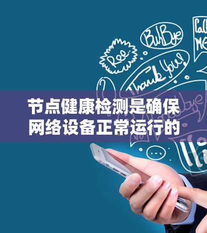 节点健康检测是确保网络设备正常运行的关键环节，涉及多种方法和策略。以下是对节点健康检测的详细分析和总结
