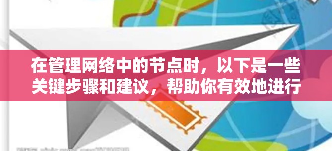 在管理网络中的节点时，以下是一些关键步骤和建议，帮助你有效地进行节点的创建、删除、日志查看、性能监控以及其他相关操作