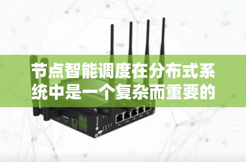 节点智能调度在分布式系统中是一个复杂而重要的机制,旨在通过自动分配任务来优化系统性能。以下是对节点智能调度的详细分析和总结 节点智能调度在分布式系统中是一个复杂而重要的机制,旨在通过自动分配任务来优化系统性能。以下是对节点智能调度的详细分析和总结