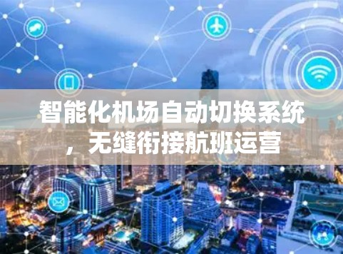 智能化机场自动切换系统，无缝衔接航班运营