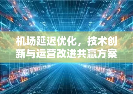 机场延迟优化，技术创新与运营改进共赢方案