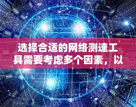 选择合适的网络测速工具需要考虑多个因素，以确保测量结果准确并满足需求。以下是对常见网络测速工具的分析和推荐
