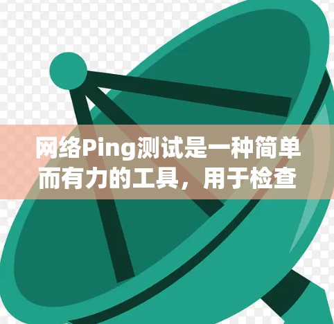 网络Ping测试是一种简单而有力的工具，用于检查网络连接的基本状态。以下是使用Ping测试的分步指南
