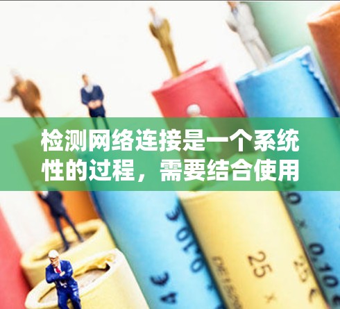 检测网络连接是一个系统性的过程,需要结合使用多种工具和方法来确保网络的正常运作。以下是一步步的指南,帮助您有效地检测网络连接 检测网络连接是一个系统性的过程,需要结合使用多种工具和方法来确保网络的正常运作。以下是一步步的指南,帮助您有效地检测网络连接