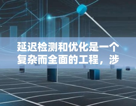 延迟检测和优化是一个复杂而全面的工程,涉及多个层面的分析和调整。以下是对如何解决延迟问题的分步骤解释 延迟检测和优化是一个复杂而全面的工程,涉及多个层面的分析和调整。以下是对如何解决延迟问题的分步骤解释