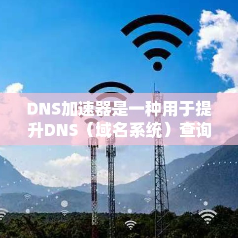 DNS加速器是一种用于提升DNS(域名系统)查询效率和性能的工具,尤其在处理大量查询时尤为重要。以下是关于DNS加速器的详细介绍 DNS加速器是一种用于提升DNS(域名系统)查询效率和性能的工具,尤其在处理大量查询时尤为重要。以下是关于DNS加速器的详细介绍