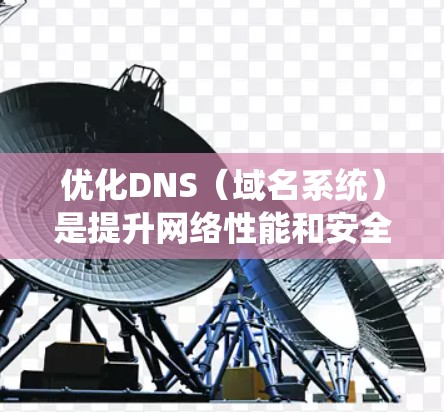 优化DNS（域名系统）是提升网络性能和安全的重要策略。以下是对DNS优化工具的详细分析和总结