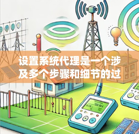设置系统代理是一个涉及多个步骤和细节的过程,以下是一个分步骤的指南,帮助您正确配置系统代理 设置系统代理是一个涉及多个步骤和细节的过程,以下是一个分步骤的指南,帮助您正确配置系统代理
