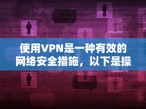 使用VPN是一种有效的网络安全措施，以下是操作指南，分步骤详细说明