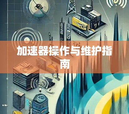 加速器操作与维护指南 加速器操作与维护指南