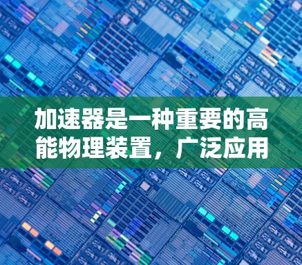 加速器是一种重要的高能物理装置，广泛应用于研究原子核结构、粒子物理等领域。以下是加速器的使用方法和关键点