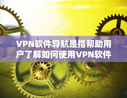 VPN软件导航是指帮助用户了解如何使用VPN软件的指南或步骤。以下是一些常见的VPN软件使用导航步骤,供您参考 VPN软件导航是指帮助用户了解如何使用VPN软件的指南或步骤。以下是一些常见的VPN软件使用导航步骤,供您参考