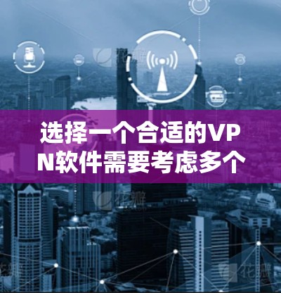 选择一个合适的VPN软件需要考虑多个因素,以下是一些建议和步骤,帮助你做出明智的选择 选择一个合适的VPN软件需要考虑多个因素,以下是一些建议和步骤,帮助你做出明智的选择