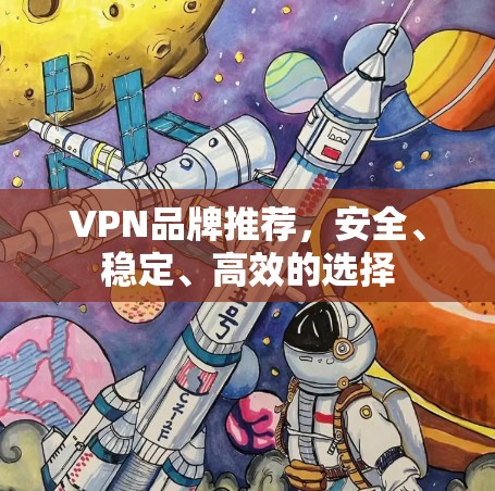 VPN品牌推荐，安全、稳定、高效的选择