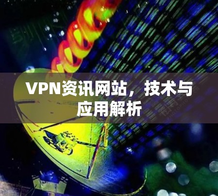 VPN资讯网站，技术与应用解析