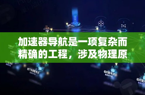 加速器导航是一项复杂而精确的工程，涉及物理原理、工程设计和计算机技术。以下是对加速器导航的详细分析和总结
