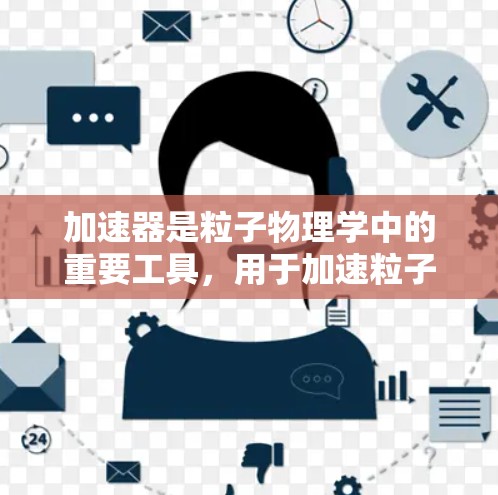 加速器是粒子物理学中的重要工具，用于加速粒子到接近光速的速度，以研究基本粒子和宇宙物理学中的问题。以下是一些关于加速器资讯网站的推荐和相关信息