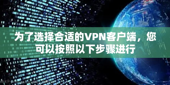 为了选择合适的VPN客户端,您可以按照以下步骤进行 为了选择合适的VPN客户端,您可以按照以下步骤进行