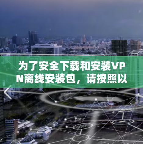 为了安全下载和安装VPN离线安装包，请按照以下步骤操作
