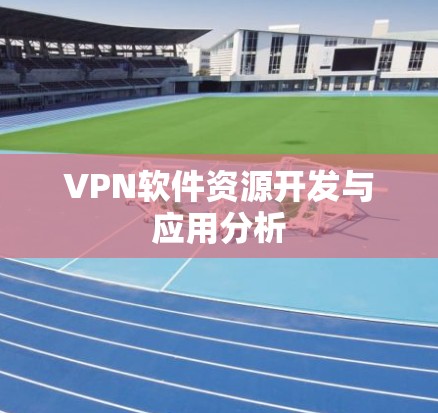 VPN软件资源开发与应用分析 VPN软件资源开发与应用分析