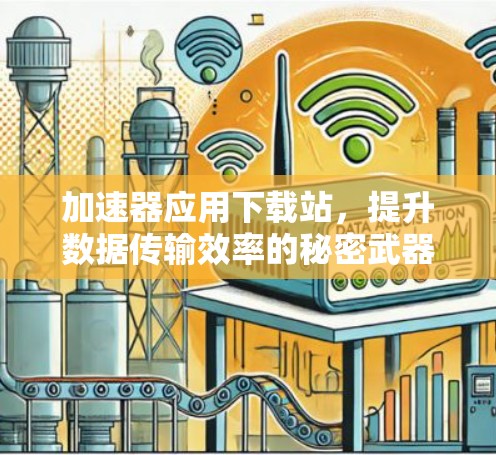 加速器应用下载站,提升数据传输效率的秘密武器 加速器应用下载站,提升数据传输效率的秘密武器