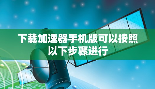 下载加速器手机版可以按照以下步骤进行 下载加速器手机版可以按照以下步骤进行