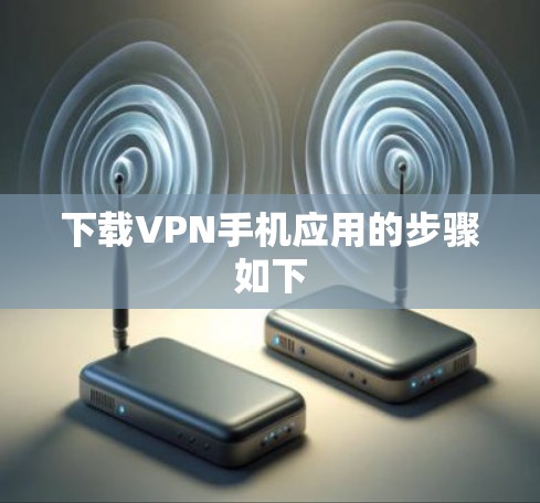 下载VPN手机应用的步骤如下