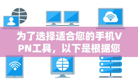 为了选择适合您的手机VPN工具,以下是根据您的需求整理出的步骤和建议 为了选择适合您的手机VPN工具,以下是根据您的需求整理出的步骤和建议