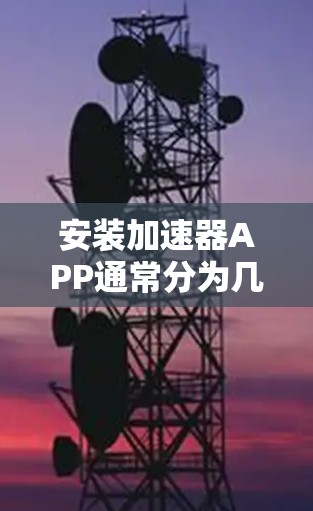 安装加速器APP通常分为几个步骤,具体操作可能因加速器类型和目标平台而异。以下是一个通用的安装指南,您可以根据具体情况进行调整 安装加速器APP通常分为几个步骤,具体操作可能因加速器类型和目标平台而异。以下是一个通用的安装指南,您可以根据具体情况进行调整