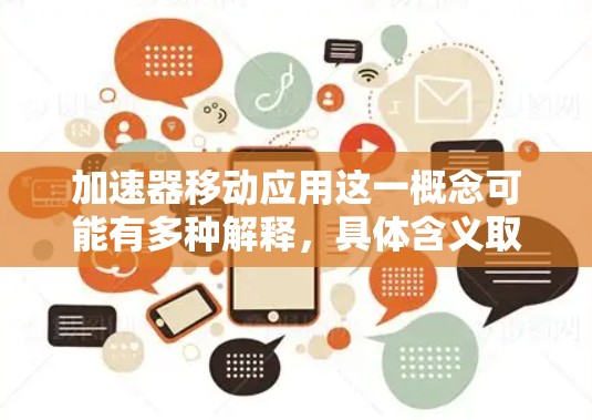 加速器移动应用这一概念可能有多种解释,具体含义取决于上下文。以下是一些可能的解释 加速器移动应用这一概念可能有多种解释,具体含义取决于上下文。以下是一些可能的解释