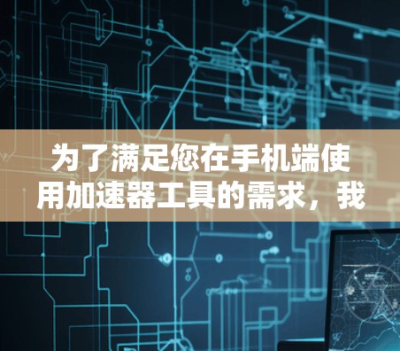 为了满足您在手机端使用加速器工具的需求，我为您推荐以下几种工具，分为网络加速和处理性能优化两类