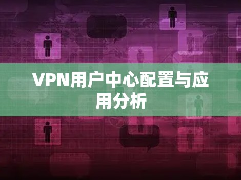 VPN用户中心配置与应用分析 VPN用户中心配置与应用分析