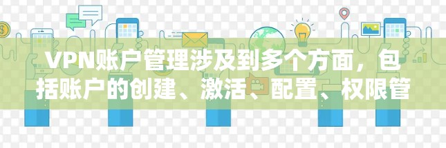VPN账户管理涉及到多个方面，包括账户的创建、激活、配置、权限管理以及安全措施等。以下是一些关于VPN账户管理的常见步骤和注意事项