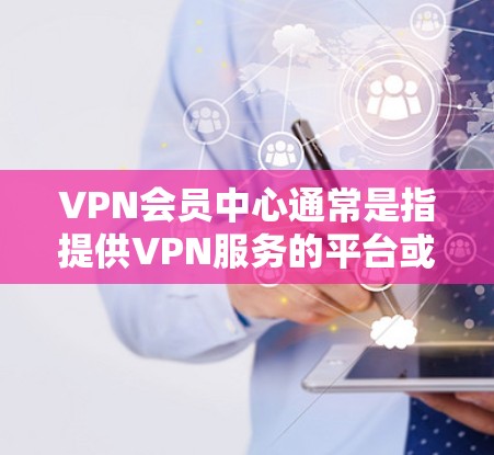 VPN会员中心通常是指提供VPN服务的平台或服务提供商为其用户设计的用户界面或管理平台。通过会员中心,用户可以管理自己的账户信息、查看订阅状态、调整VPN设置、查看使用情况等等 VPN会员中心通常是指提供VPN服务的平台或服务提供商为其用户设计的用户界面或管理平台。通过会员中心,用户可以管理自己的账户信息、查看订阅状态、调整VPN设置、查看使用情况等等