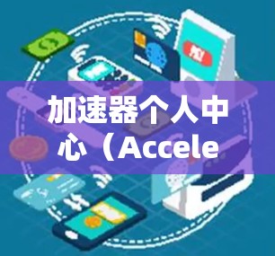 加速器个人中心（Accelerator Personal Center）是一个专注于个人职业发展的工具或平台，旨在帮助用户更高效地实现职业目标。以下是关于加速器个人中心的一些关键点和分析