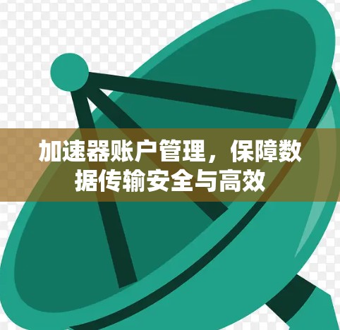 加速器账户管理,保障数据传输安全与高效 加速器账户管理,保障数据传输安全与高效