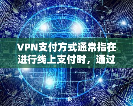 VPN支付方式通常指在进行线上支付时,通过VPN来加密数据,确保支付过程的安全。以下是关于VPN支付方式的详细解释 VPN支付方式通常指在进行线上支付时,通过VPN来加密数据,确保支付过程的安全。以下是关于VPN支付方式的详细解释