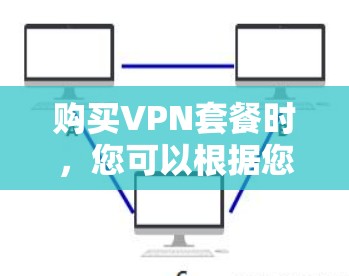 购买VPN套餐时,您可以根据您的需求选择适合的服务。以下是一些常见的VPN服务提供商,您可以根据自己的需求进行选择 购买VPN套餐时,您可以根据您的需求选择适合的服务。以下是一些常见的VPN服务提供商,您可以根据自己的需求进行选择