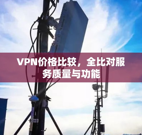 VPN价格比较,全比对服务质量与功能 VPN价格比较,全比对服务质量与功能