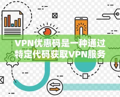 VPN优惠码是一种通过特定代码获取VPN服务折扣或免费使用的机会，通常在服务提供商进行促销时会提供。以下是关于VPN优惠码的一些详细信息