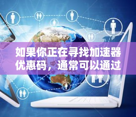 如果你正在寻找加速器优惠码,通常可以通过以下方式获取 如果你正在寻找加速器优惠码,通常可以通过以下方式获取