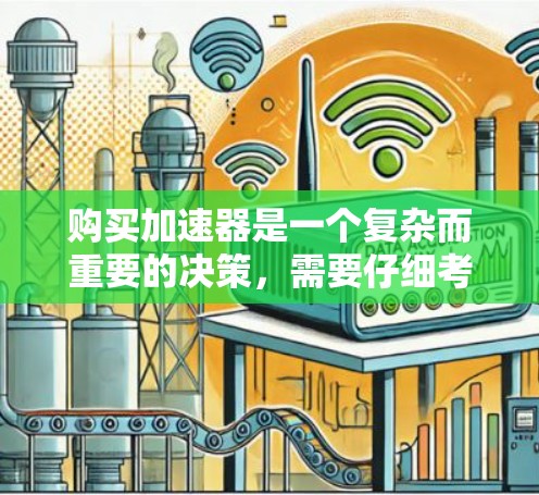 购买加速器是一个复杂而重要的决策，需要仔细考虑多个因素。以下是对购买加速器的指南，分步骤进行