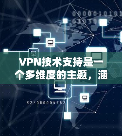 VPN技术支持是一个多维度的主题,涵盖了从用户支持到技术配置的多个方面。以下是对VPN技术支持的详细分析和总结 VPN技术支持是一个多维度的主题,涵盖了从用户支持到技术配置的多个方面。以下是对VPN技术支持的详细分析和总结