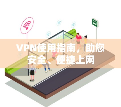 VPN使用指南,助您安全、便捷上网 VPN使用指南,助您安全、便捷上网